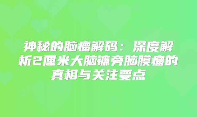 神秘的脑瘤解码：深度解析2厘米大脑镰旁脑膜瘤的真相与关注要点