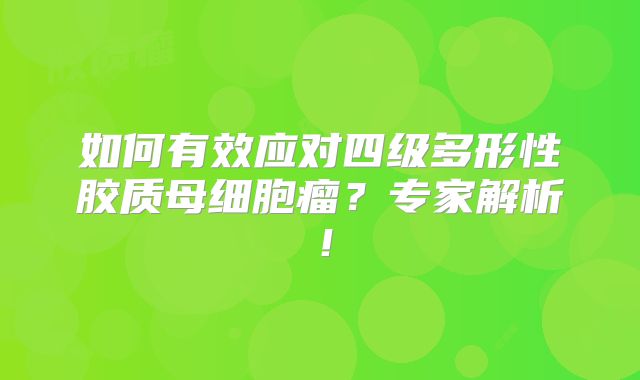 如何有效应对四级多形性胶质母细胞瘤？专家解析！