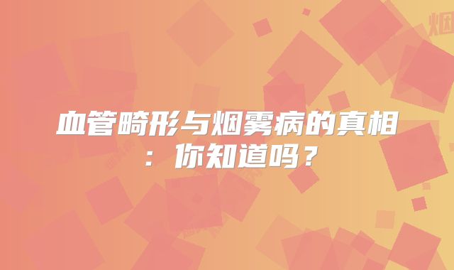 血管畸形与烟雾病的真相：你知道吗？