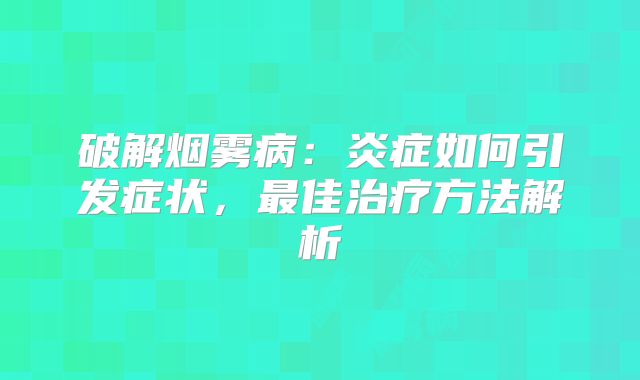 破解烟雾病：炎症如何引发症状，最佳治疗方法解析