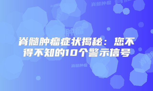 脊髓肿瘤症状揭秘：您不得不知的10个警示信号