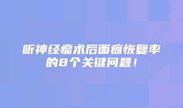 听神经瘤术后面瘫恢复率的8个关键问题！
