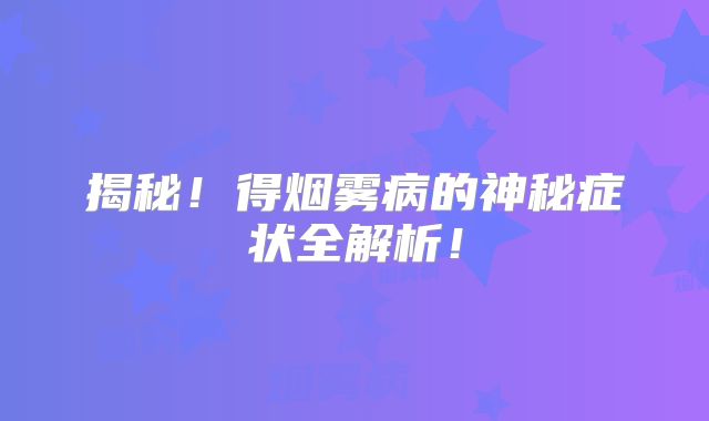 揭秘！得烟雾病的神秘症状全解析！