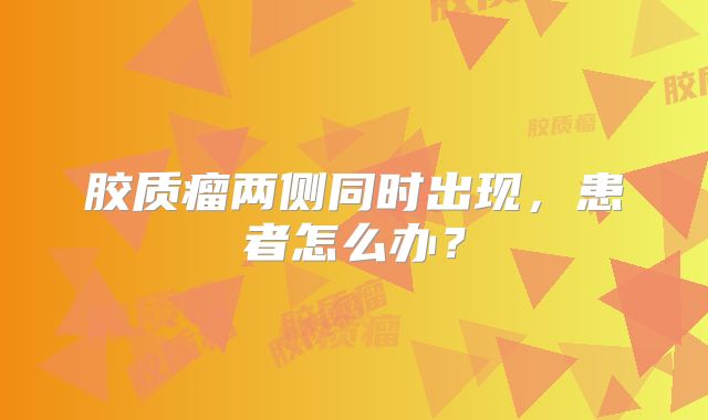 胶质瘤两侧同时出现，患者怎么办？