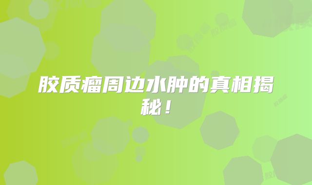 胶质瘤周边水肿的真相揭秘！