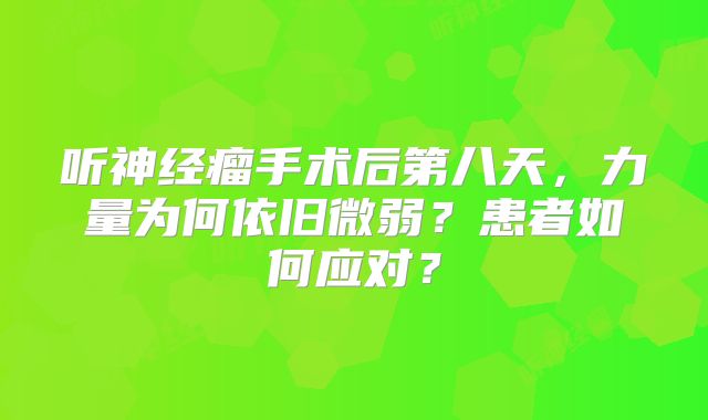 听神经瘤手术后第八天，力量为何依旧微弱？患者如何应对？