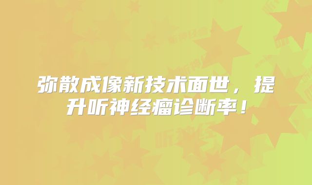 弥散成像新技术面世，提升听神经瘤诊断率！