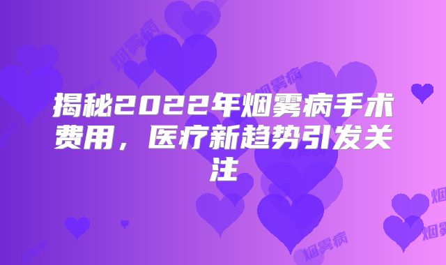 揭秘2022年烟雾病手术费用，医疗新趋势引发关注