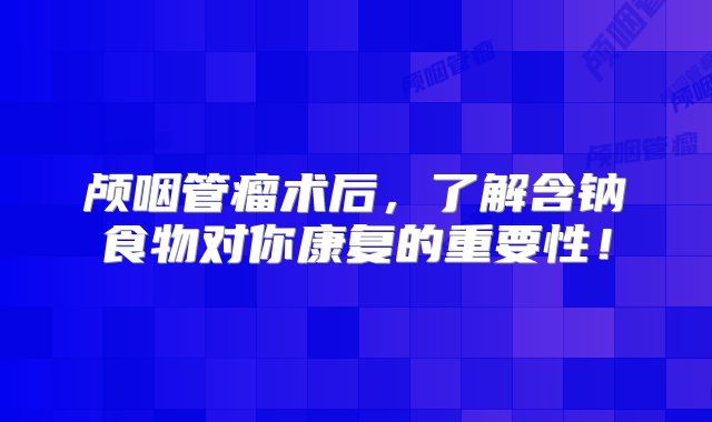 颅咽管瘤术后，了解含钠食物对你康复的重要性！
