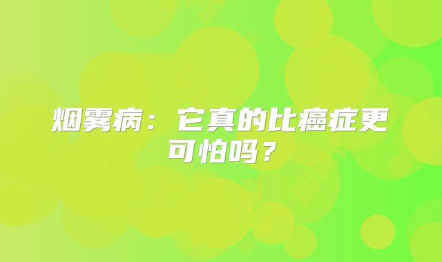 烟雾病：它真的比癌症更可怕吗？