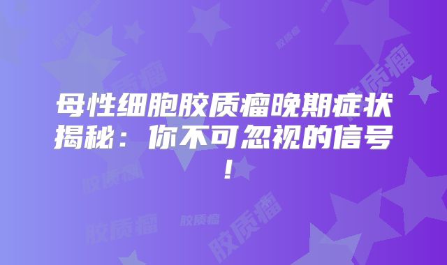 母性细胞胶质瘤晚期症状揭秘：你不可忽视的信号！