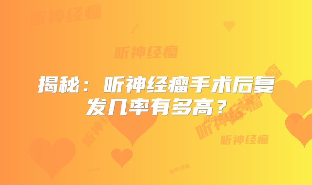 揭秘：听神经瘤手术后复发几率有多高？
