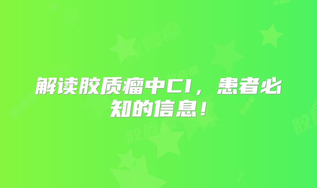 解读胶质瘤中CI，患者必知的信息！