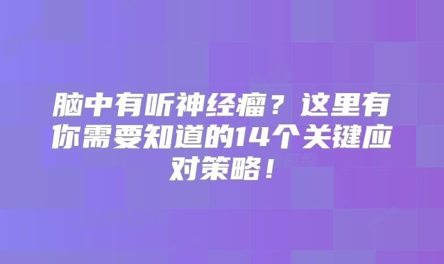 脑中有听神经瘤？这里有你需要知道的14个关键应对策略！