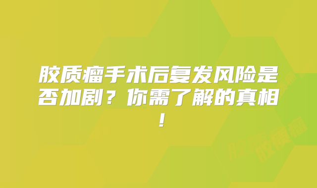 胶质瘤手术后复发风险是否加剧？你需了解的真相！