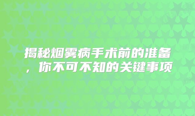 揭秘烟雾病手术前的准备，你不可不知的关键事项