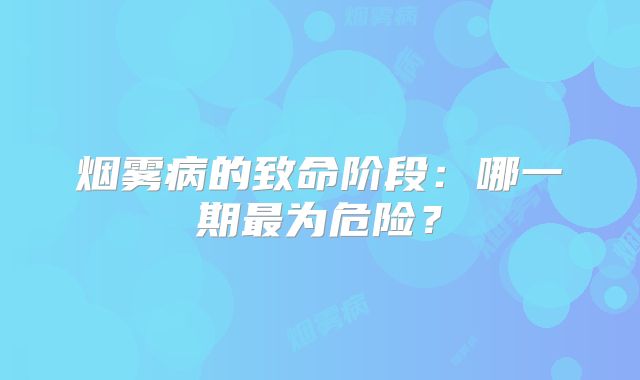 烟雾病的致命阶段：哪一期最为危险？
