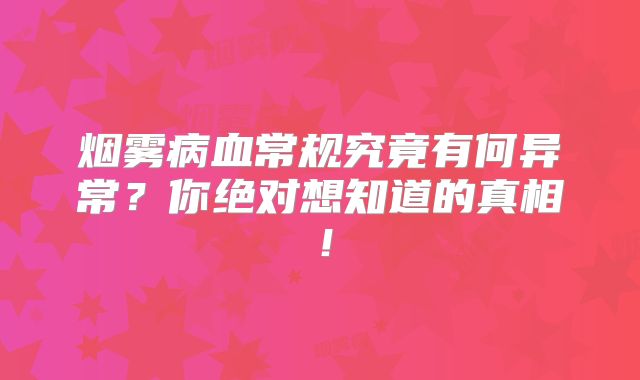 烟雾病血常规究竟有何异常？你绝对想知道的真相！