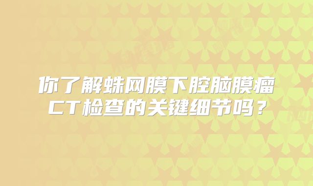 你了解蛛网膜下腔脑膜瘤CT检查的关键细节吗？