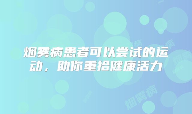 烟雾病患者可以尝试的运动，助你重拾健康活力
