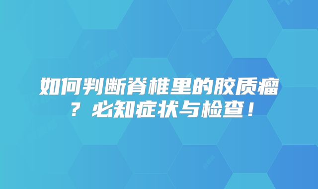 如何判断脊椎里的胶质瘤？必知症状与检查！