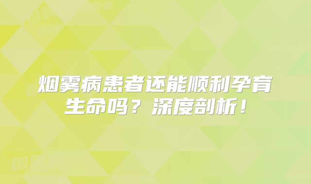 烟雾病患者还能顺利孕育生命吗？深度剖析！