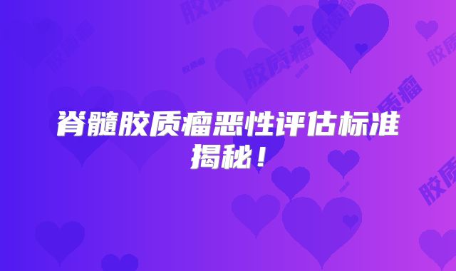 脊髓胶质瘤恶性评估标准揭秘！