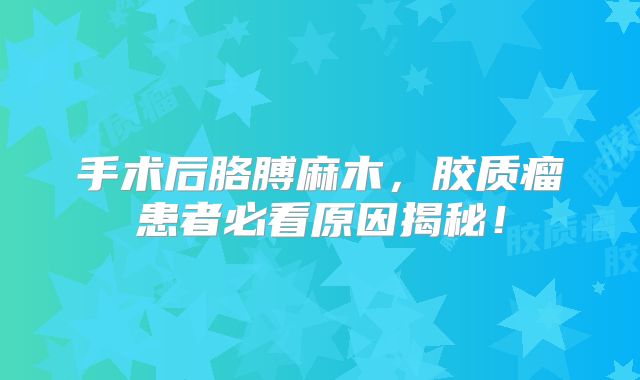 手术后胳膊麻木，胶质瘤患者必看原因揭秘！