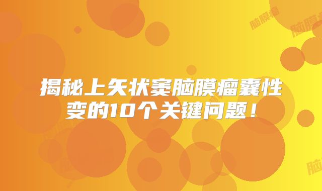 揭秘上矢状窦脑膜瘤囊性变的10个关键问题！