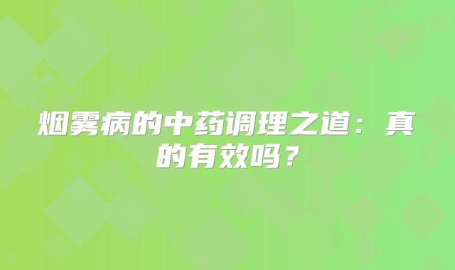 烟雾病的中药调理之道：真的有效吗？