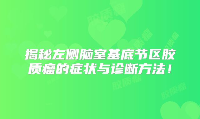 揭秘左侧脑室基底节区胶质瘤的症状与诊断方法！