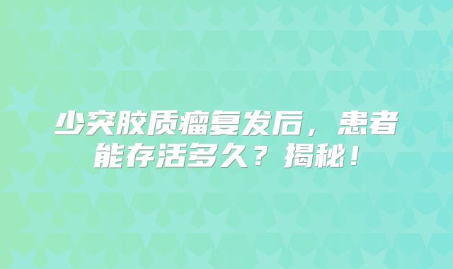 少突胶质瘤复发后，患者能存活多久？揭秘！