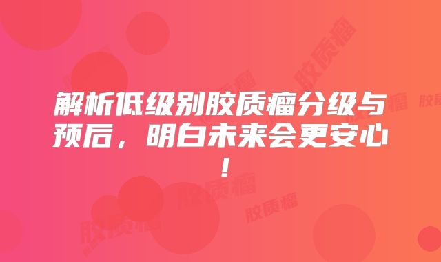 解析低级别胶质瘤分级与预后，明白未来会更安心！