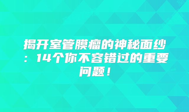 揭开室管膜瘤的神秘面纱：14个你不容错过的重要问题！