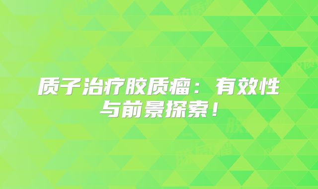质子治疗胶质瘤：有效性与前景探索！