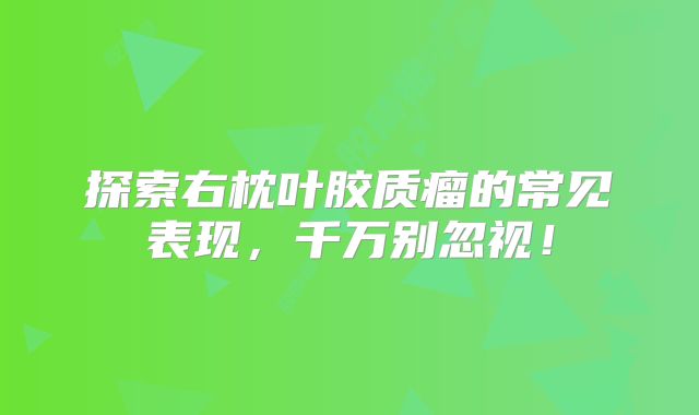 探索右枕叶胶质瘤的常见表现，千万别忽视！