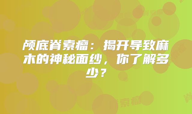 颅底脊索瘤：揭开导致麻木的神秘面纱，你了解多少？