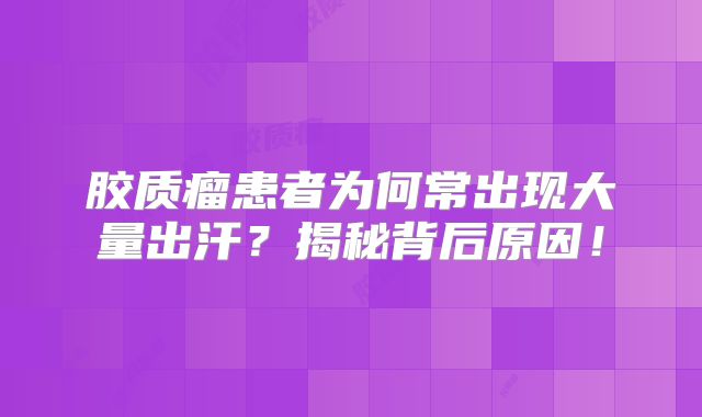 胶质瘤患者为何常出现大量出汗？揭秘背后原因！