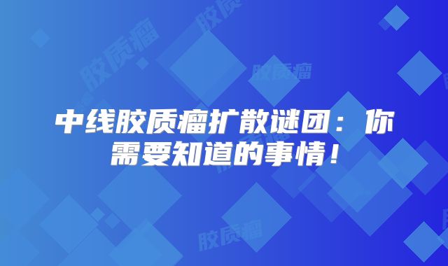 中线胶质瘤扩散谜团：你需要知道的事情！