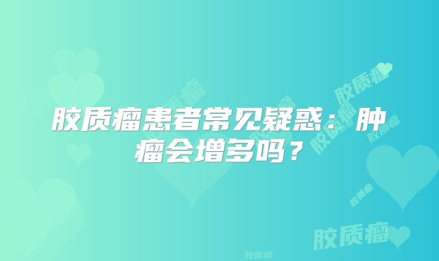 胶质瘤患者常见疑惑：肿瘤会增多吗？