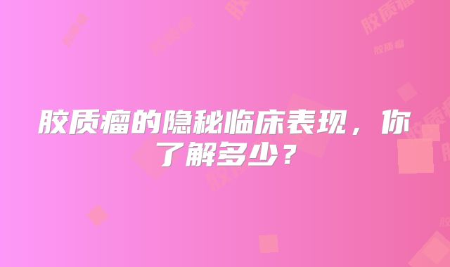 胶质瘤的隐秘临床表现，你了解多少？