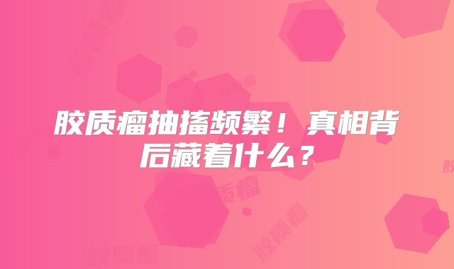 胶质瘤抽搐频繁！真相背后藏着什么？