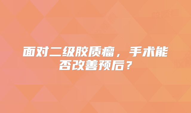 面对二级胶质瘤，手术能否改善预后？