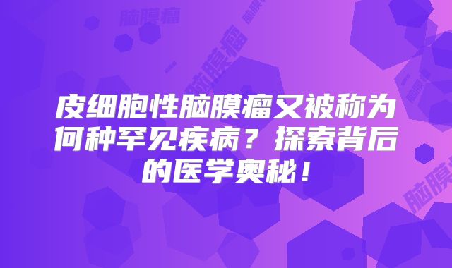 皮细胞性脑膜瘤又被称为何种罕见疾病？探索背后的医学奥秘！