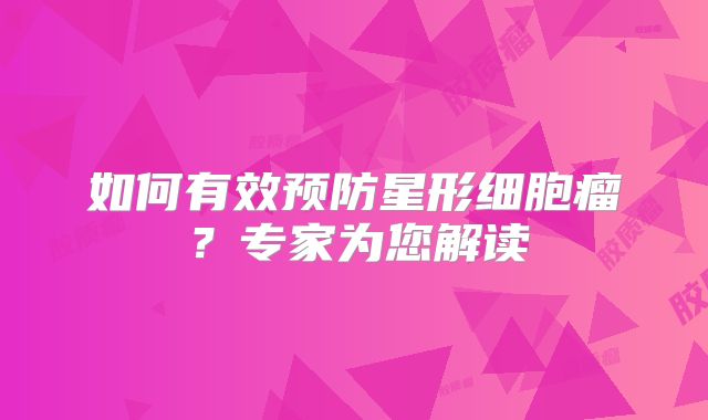如何有效预防星形细胞瘤？专家为您解读