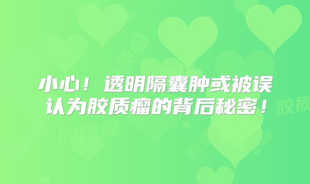 小心！透明隔囊肿或被误认为胶质瘤的背后秘密！