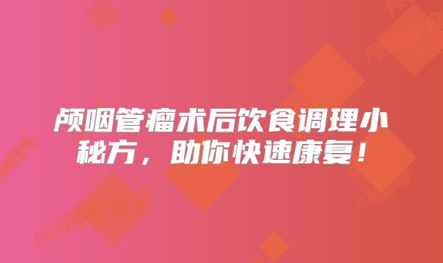 颅咽管瘤术后饮食调理小秘方，助你快速康复！