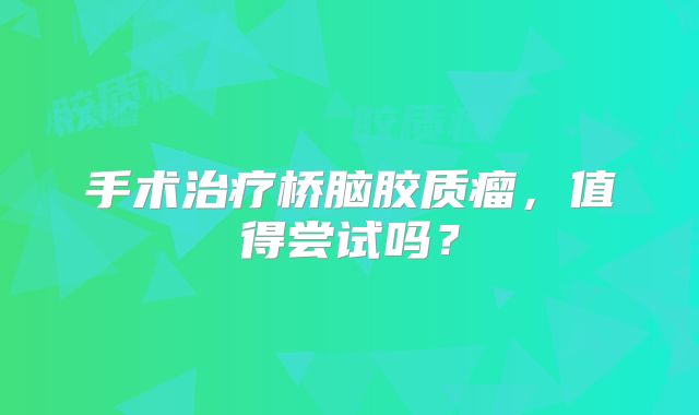 手术治疗桥脑胶质瘤，值得尝试吗？
