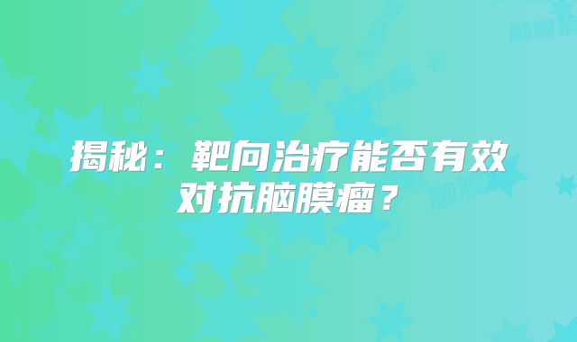 揭秘：靶向治疗能否有效对抗脑膜瘤？