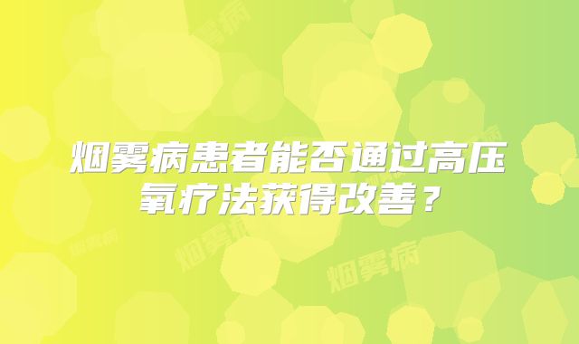烟雾病患者能否通过高压氧疗法获得改善？